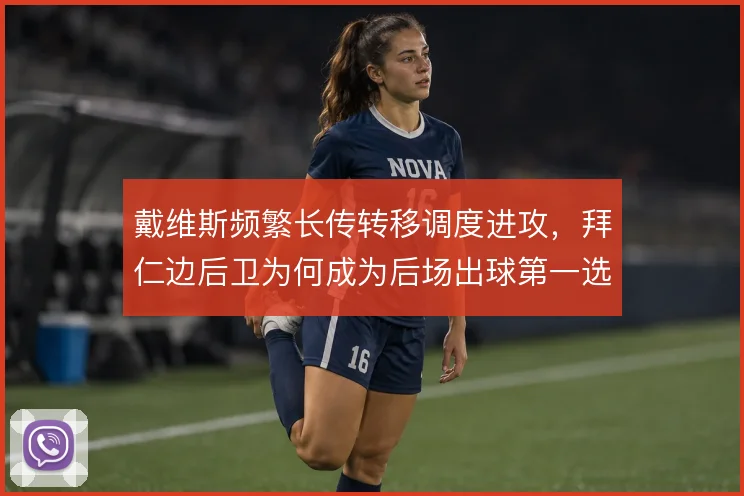 戴维斯频繁长传转移调度进攻,拜仁边后卫为何成为后场出球第一选择