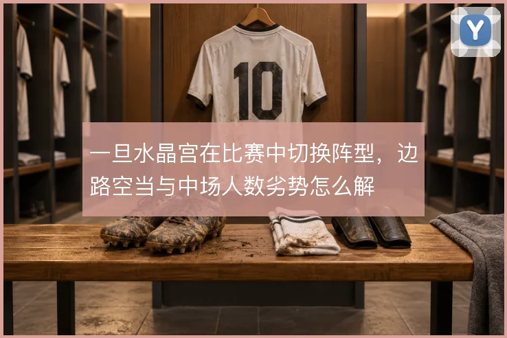 一旦水晶宫在比赛中切换阵型，边路空当与中场人数劣势怎么解