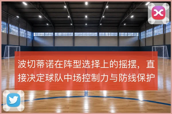 波切蒂诺在阵型选择上的摇摆，直接决定球队中场控制力与防线保护质量
