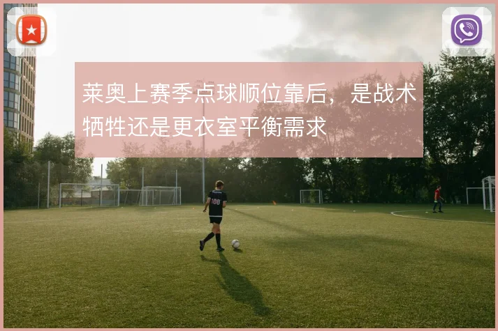 莱奥上赛季点球顺位靠后，是战术牺牲还是更衣室平衡需求