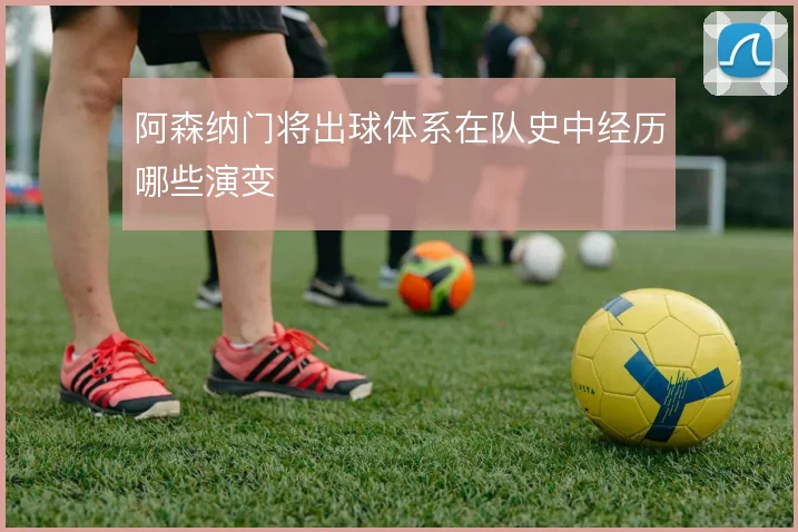 阿森纳门将出球体系在队史中经历哪些演变