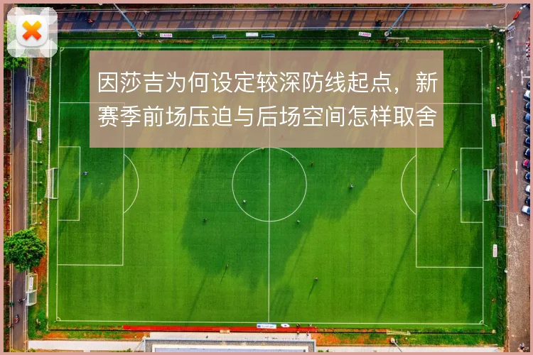 因莎吉为何设定较深防线起点，新赛季前场压迫与后场空间怎样取舍