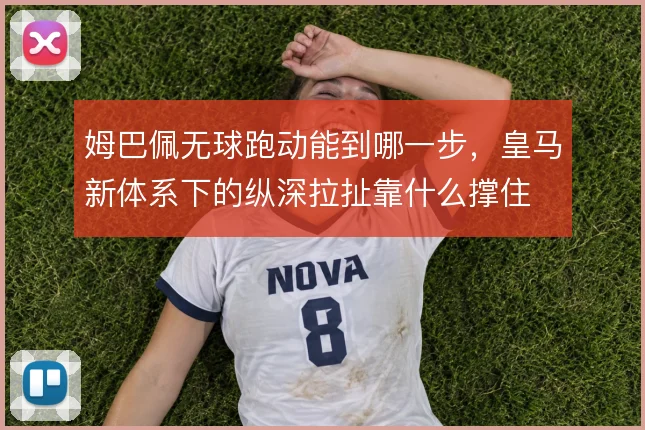 姆巴佩无球跑动能到哪一步，皇马新体系下的纵深拉扯靠什么撑住