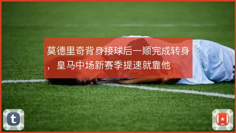 莫德里奇背身接球后一顺完成转身,皇马中场新赛季提速就靠他