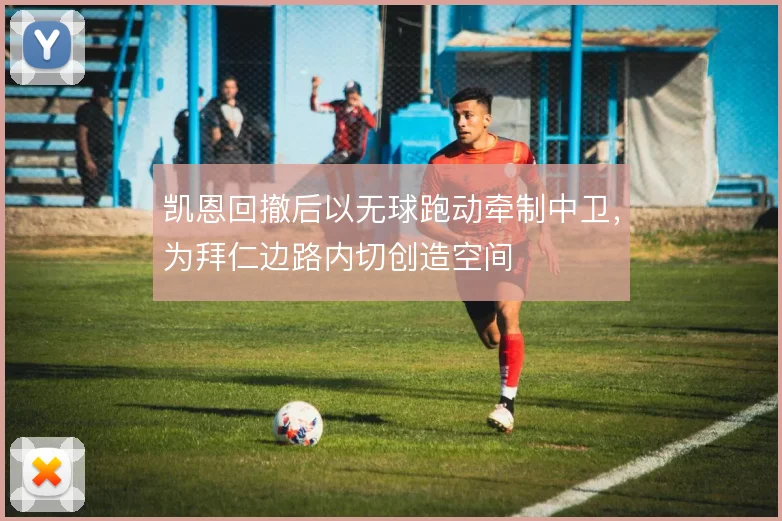 凯恩回撤后以无球跑动牵制中卫,为拜仁边路内切创造空间