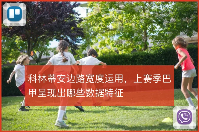 科林蒂安边路宽度运用，上赛季巴甲呈现出哪些数据特征