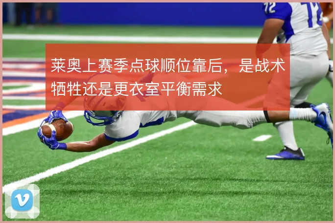 莱奥上赛季点球顺位靠后，是战术牺牲还是更衣室平衡需求