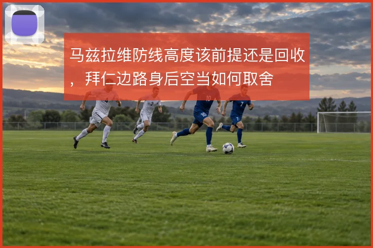马兹拉维防线高度该前提还是回收,拜仁边路身后空当如何取舍