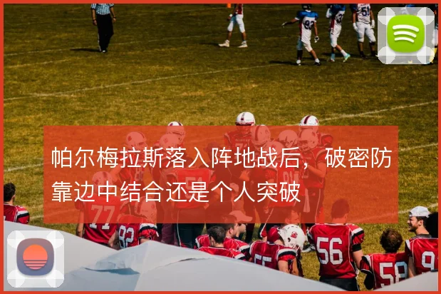 帕尔梅拉斯落入阵地战后,破密防靠边中结合还是个人突破