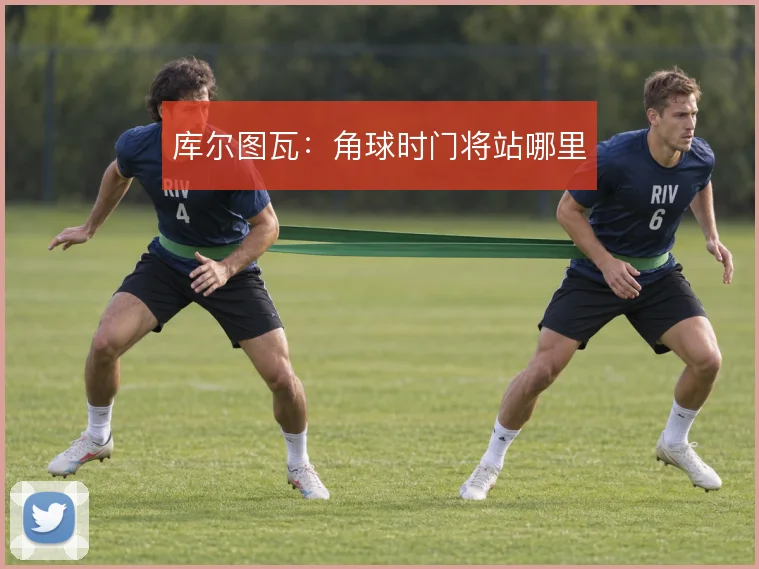 库尔图瓦:角球时门将站哪里