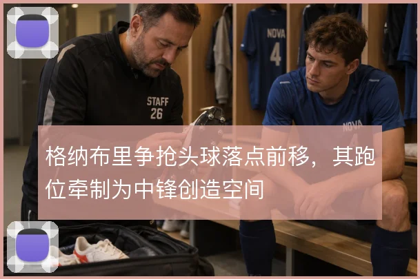 格纳布里争抢头球落点前移，其跑位牵制为中锋创造空间