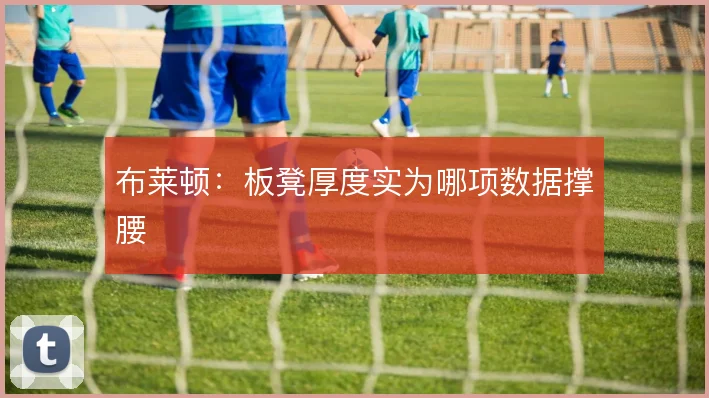 布莱顿:板凳厚度实为哪项数据撑腰