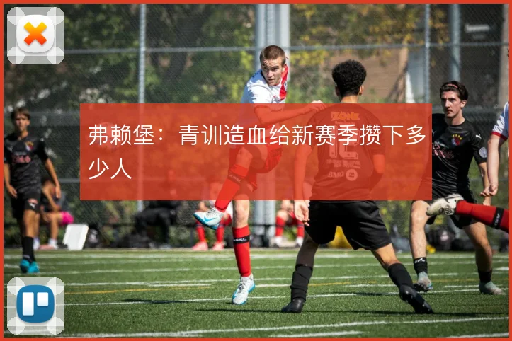 弗赖堡：青训造血给新赛季攒下多少人