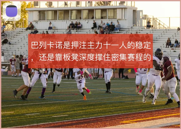 巴列卡诺是押注主力十一人的稳定，还是靠板凳深度撑住密集赛程的消耗
