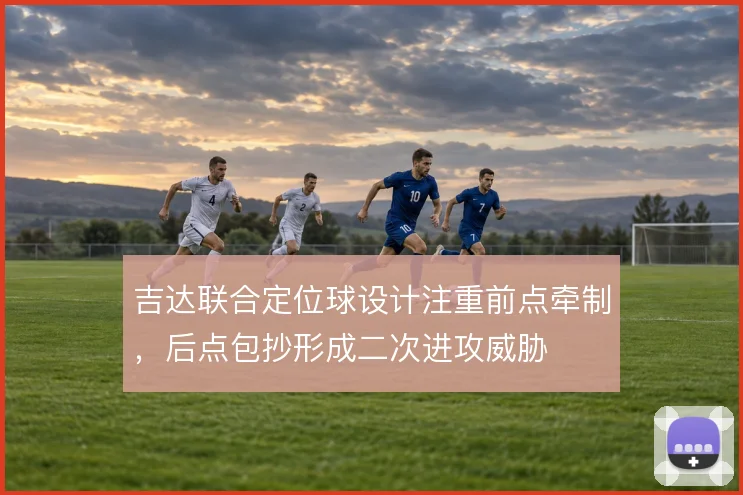 吉达联合定位球设计注重前点牵制，后点包抄形成二次进攻威胁