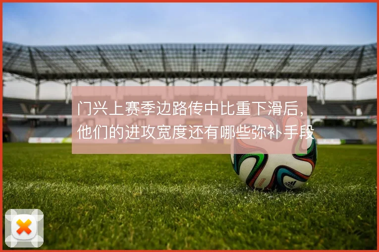 门兴上赛季边路传中比重下滑后，他们的进攻宽度还有哪些弥补手段