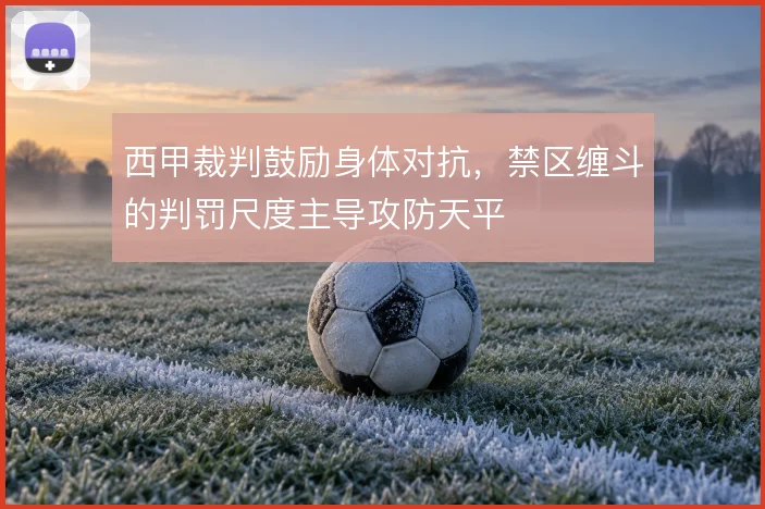 西甲裁判鼓励身体对抗，禁区缠斗的判罚尺度主导攻防天平