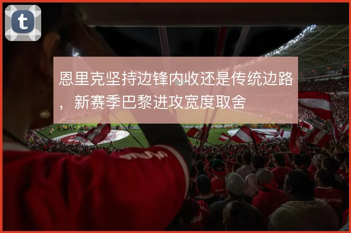 恩里克坚持边锋内收还是传统边路，新赛季巴黎进攻宽度取舍
