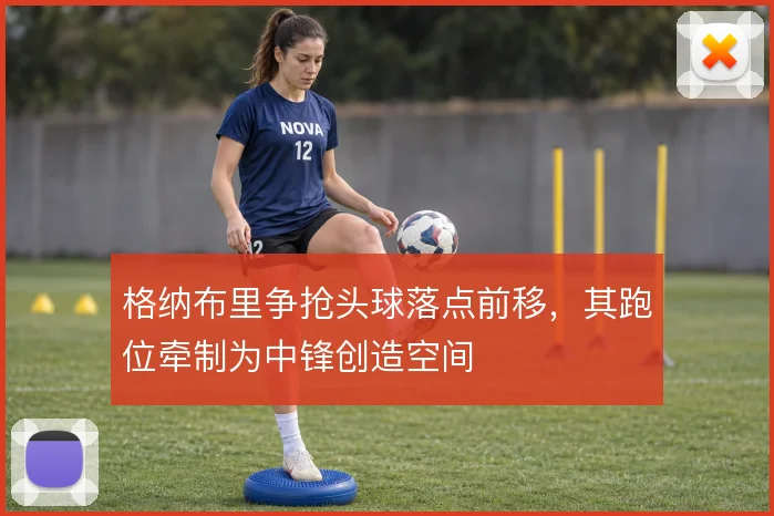格纳布里争抢头球落点前移，其跑位牵制为中锋创造空间