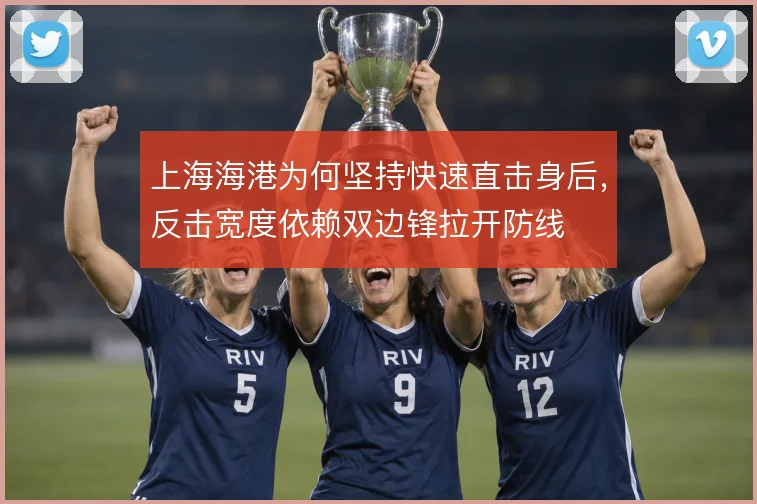 上海海港为何坚持快速直击身后，反击宽度依赖双边锋拉开防线